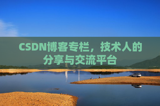 CSDN博客专栏，技术人的分享与交流平台